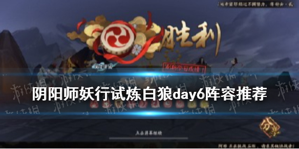 阴阳师妖行试炼白狼day6攻略（阴阳师妖行试炼攻略第二天）
