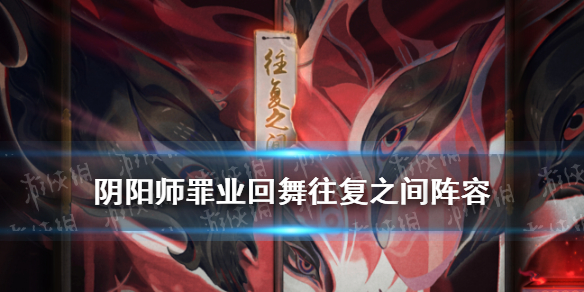 阴阳师罪业回舞爬塔阵容推荐（罪业回舞挂机阵容）