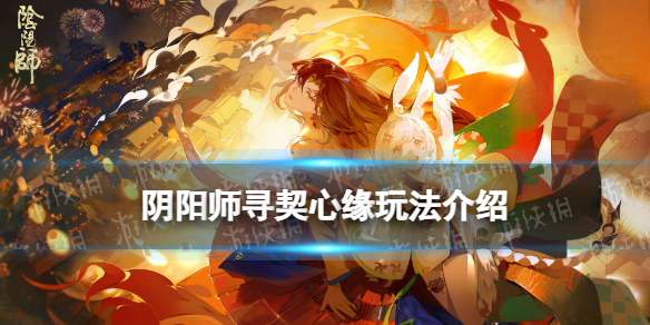 阴阳师寻契心缘玩法介绍 缘符 阴阳师