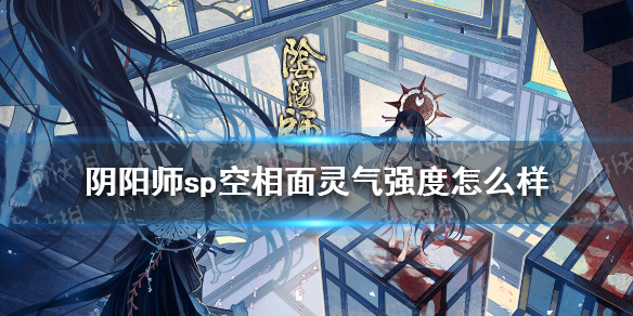 阴阳师sp空相面灵气强度怎么样（阴阳师sp空相面灵气御魂搭配）