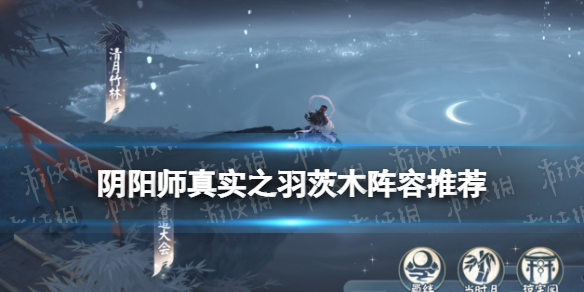 阴阳师真实之羽茨木阵容推荐 阴阳师茨木搭配阵容