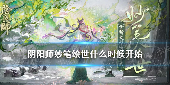 阴阳师妙笔绘世什么时候开始 阴阳师妙笔绘世活动时间