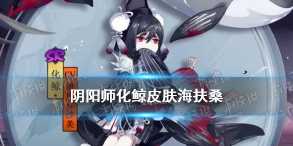 阴阳师化鲸皮肤海扶桑（阴阳师化鲸皮肤哪个好）