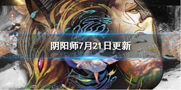阴阳师7月21日更新（阴阳师7月21日更新时间）