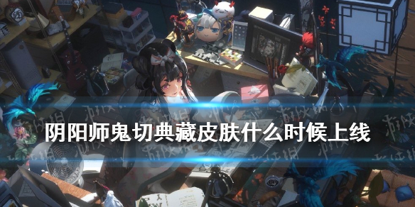 阴阳师鬼切典藏皮肤什么时候上线（阴阳师鬼切典藏皮肤什么时候上线的）