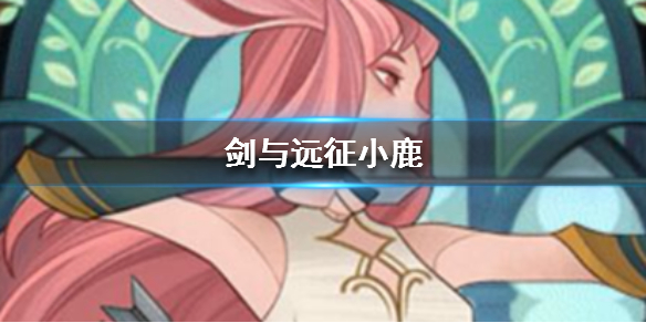 剑与远征小鹿是谁（剑与远征兔子是谁）