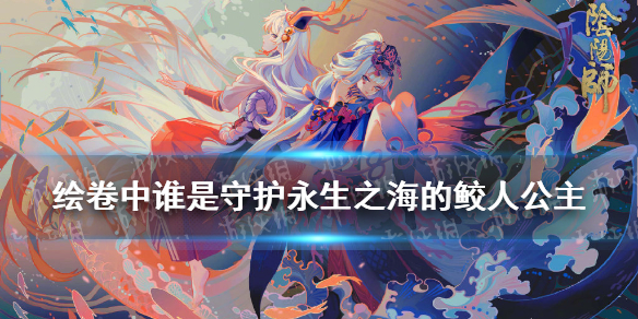 绘卷中谁是守护永生之海的鲛人公主（绘卷中谁是玉藻前的孩子 答案）