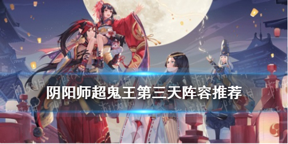 阴阳师超鬼王第三天阵容推荐（阴阳师打超鬼王阵容）