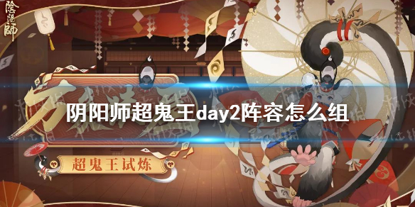 阴阳师超鬼王day2阵容（阴阳师 超鬼王阵容）