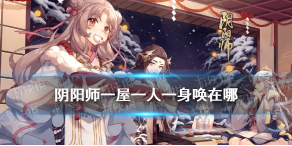 阴阳师一屋一人一身唤在哪 阴阳师一人寮