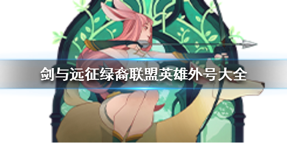 剑与远征绿裔联盟英雄外号大全（剑与远征绿裔联盟英雄排行）