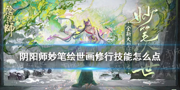 阴阳师妙笔绘世画修行技能怎么点 阴阳师妙笔绘世画修行技能怎么点的
