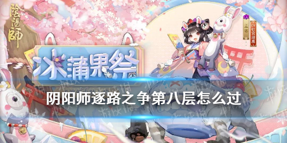 阴阳师逐路之争第八层怎么过 阴阳师逐路之争第八层怎么过关
