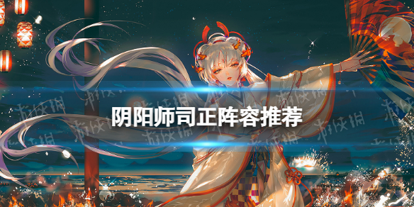 阴阳师司正阵容推荐 阴阳师后手阵容推荐
