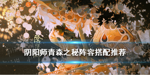阴阳师青森之秘阵容汇总（阴阳师 青森之秘 阵容）