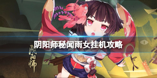 阴阳师秘闻雨女怎么打（阴阳师秘闻副本雨女的等候攻略）