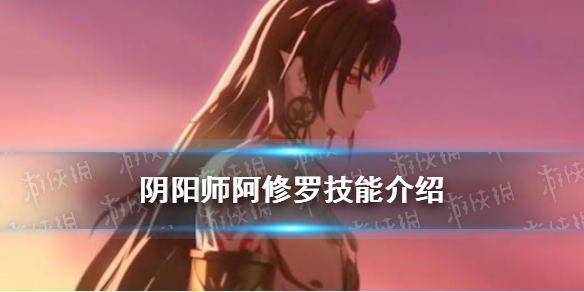 阴阳师阿修罗技能怎么样 阴阳师 阿修罗技能要求