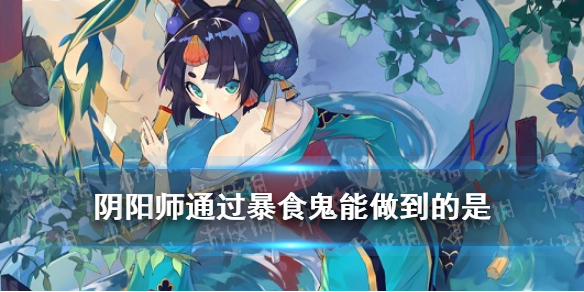 通过暴食鬼能做到的是（暴食鬼是干嘛的）