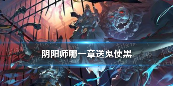 阴阳师哪一章送鬼使黑（阴阳师第几章送鬼使黑）