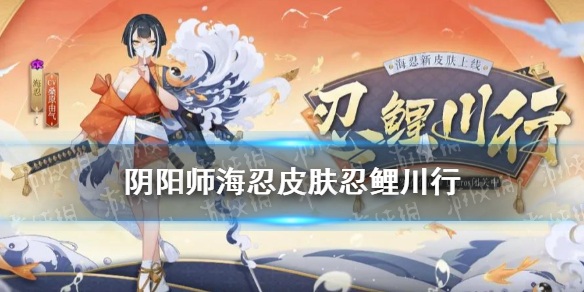 阴阳师海忍皮肤忍鲤川行（阴阳师sr海忍）