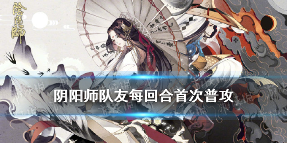 阴阳师队友每回合首次普攻 阴阳师为什么开局只有普攻