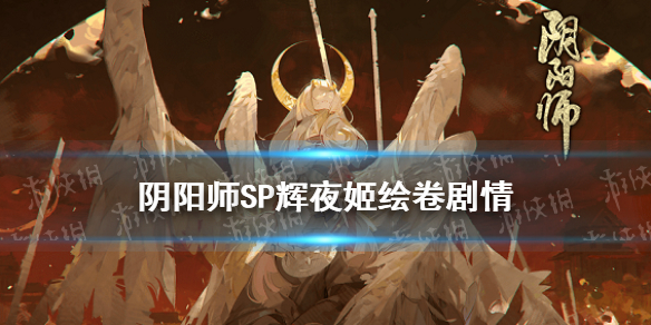 阴阳师SP辉夜姬绘卷剧情（阴阳师辉夜姬传记内容）
