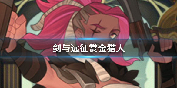 剑与远征赏金猎人是谁 剑与远征赏金猎人希拉斯