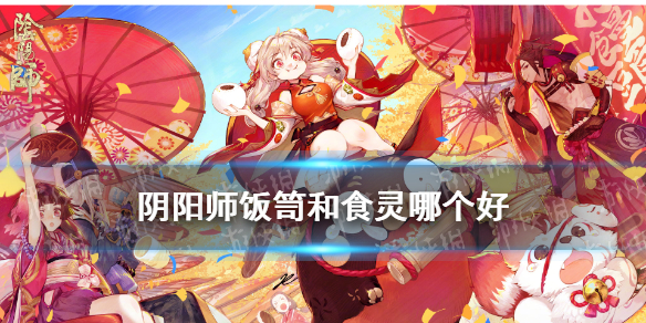 阴阳师饭笥和食灵哪个好 食灵和饭笥那个是式神好