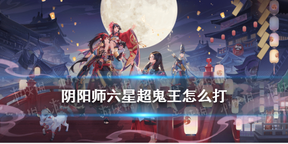 阴阳师六星超鬼王怎么打（6星超鬼王怎么打）