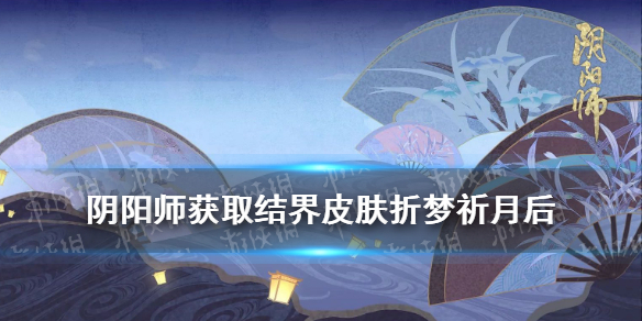 阴阳师获得结界皮肤折梦祈月（阴阳师折梦祈月效果图）