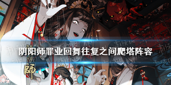 阴阳师罪业回舞往复之间爬塔阵容 阴阳师罪业回舞开哪个箱子