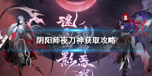 阴阳师夜刀神获取攻略 阴阳师妖刀之秘籍攻略