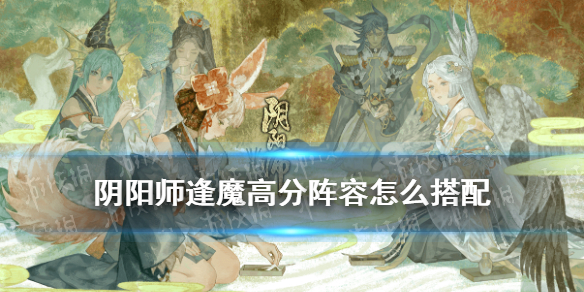 阴阳师逢魔高分阵容最新2021 阴阳师逢魔高分阵容最新2021蜘蛛