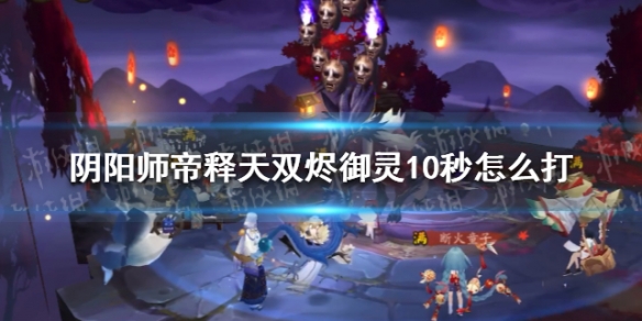 阴阳师帝释天双烬御灵10秒怎么打（阴阳师帝释天御灵阵容）