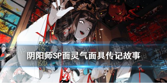 阴阳师SP面灵气面具传记 阴阳师面灵气的面具是谁做的