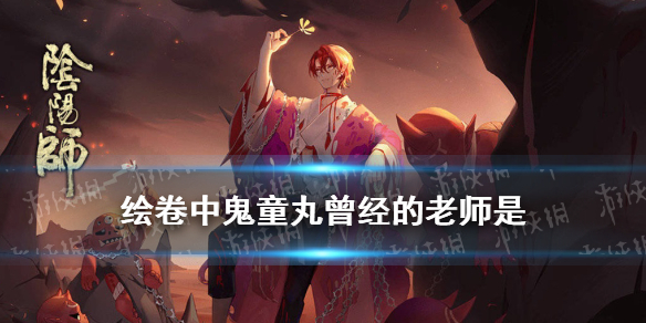 绘卷中鬼童丸曾经的老师是 鬼童丸画师是谁