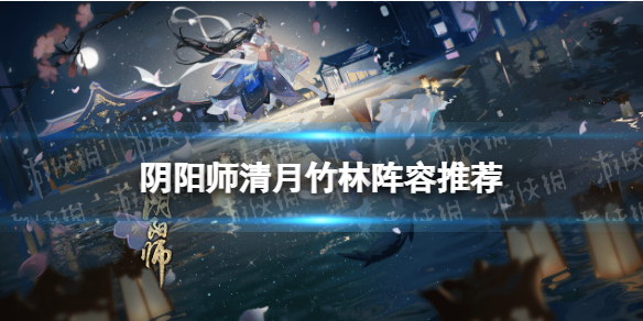 阴阳师清月竹林阵容（阴阳师清月竹林阵容10回合）
