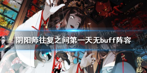 阴阳师往复之间第一天无buff阵容 阴阳师往复之间选什么奖励