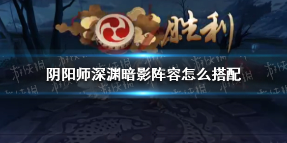 阴阳师深渊暗影阵容怎么搭配 阴阳师深渊探索高分阵容