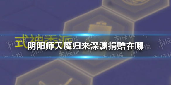 阴阳师天魔归来深渊捐赠在哪 天魔归来怎么深渊捐赠