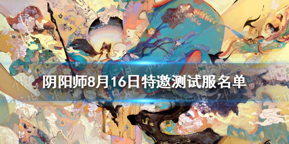 阴阳师8月16日特邀测试服名单（阴阳师测试名单公布）