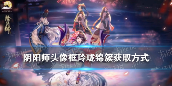 阴阳师头像框玲珑锦簇的获得方式 阴阳师头像框水玲珑