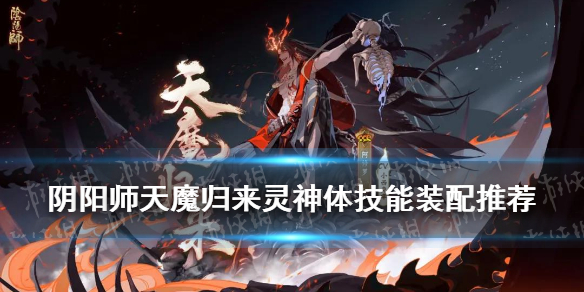 阴阳师天魔归来灵神体技能装配（阴阳师天魔归来灵神体技能选择）