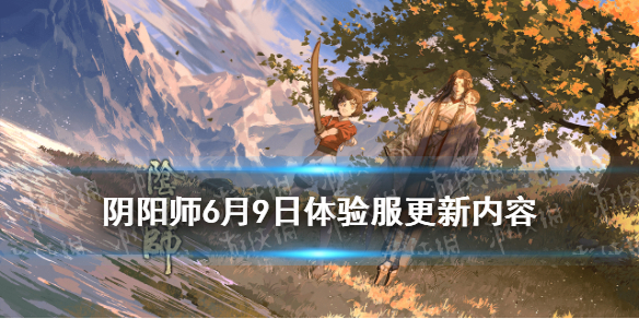 阴阳师6.9更新体验服内容 阴阳师体验服6月16日更新