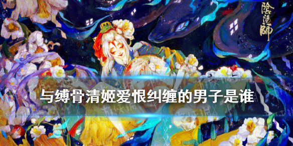 与缚骨清姬爱恨纠缠的男子是谁 与缚骨清姬爱恨纠缠的男子是谁扮演的