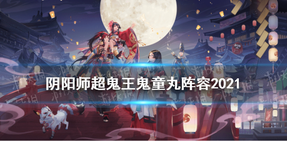 阴阳师超鬼王鬼童丸阵容推荐（阴阳师鬼童丸搭配）