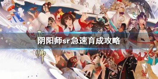 阴阳师sr急速育成是什么意思（sr式神急速育成）