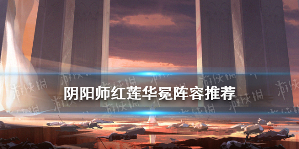 阴阳师红莲华冕阵容推荐（红莲华冕阵营选择）