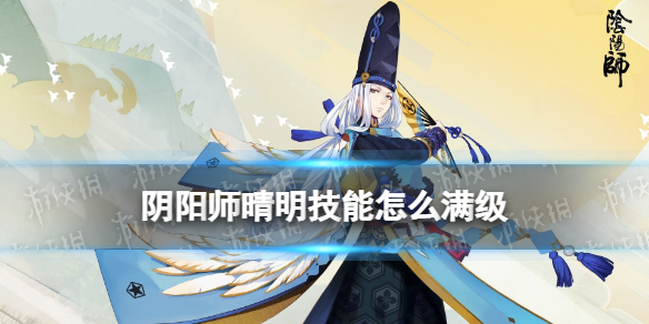 阴阳师晴明技能怎么满级（阴阳师晴明技能怎么升满）