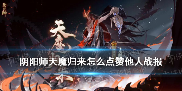 阴阳师天魔归来点赞他人战报 阴阳师天魔归来点赞他人战报在哪里